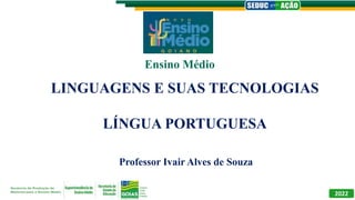 LINGUAGENS E SUAS TECNOLOGIAS
LÍNGUA PORTUGUESA
Professor Ivair Alves de Souza
Ensino Médio
2022
 