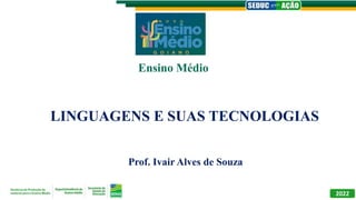 LINGUAGENS E SUAS TECNOLOGIAS
Prof. Ivair Alves de Souza
Ensino Médio
2022
 
