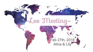 ~Leo Meeting~
Feb 27th, 2018
Alina & Lily
 