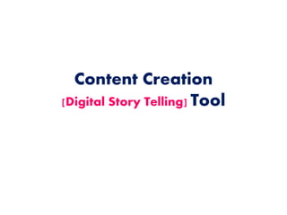 Content Creation
[Digital Story Telling] Tool
 