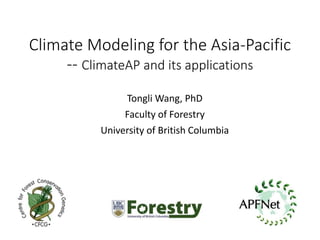 Climate Modeling for the Asia-Pacific
-- ClimateAP and its applications
Tongli Wang, PhD
Faculty of Forestry
University of British Columbia
 