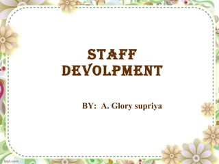 Staff DEVOLPMENT BY:  A. Glory supriya 