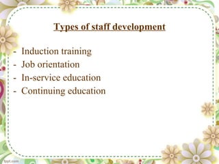 Types of staff development Induction training Job orientation In-service education Continuing education 