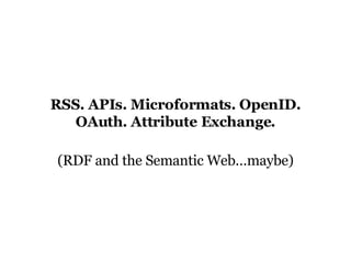 RSS. APIs. Microformats. OpenID. OAuth. Attribute Exchange. (RDF and the Semantic Web…maybe) 