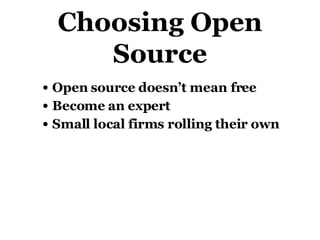 Choosing Open Source Open source doesn’t mean free Become an expert Small local firms rolling their own 