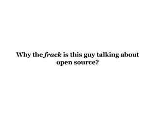 Why the  frack  is this guy talking about open source? 