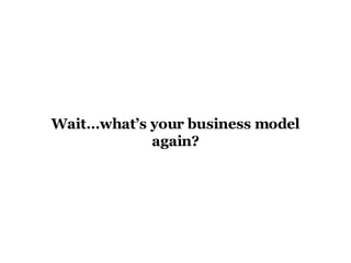 Wait…what’s your business model again? 