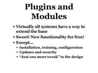 Plugins and Modules Virtually all systems have a way to extend the base Sweet! New functionality for free! Except… Installation, training, configuration Updates and security “Just one more tweak” to the design 