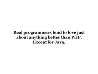 Real programmers tend to love just about anything better than PHP. Except for Java. 