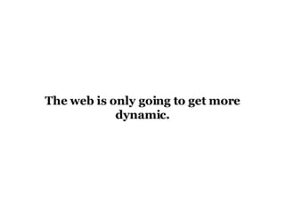 The web is only going to get more dynamic. 