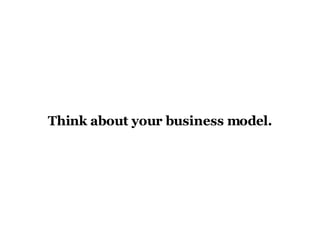 Think about your business model. 