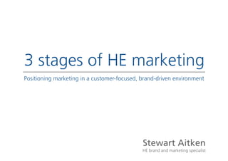 3 stages of HE marketing
Positioning marketing in a customer-focused, brand-driven environment




                                             Stewart Aitken
                                             HE brand and marketing specialist
 