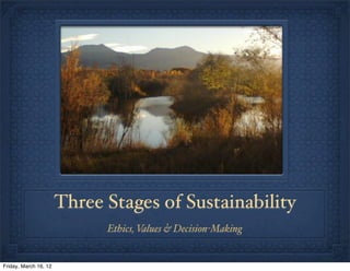 Three Stages of Sustainability
                             Ethics, Values & Decision-Making


Friday, March 16, 12
 