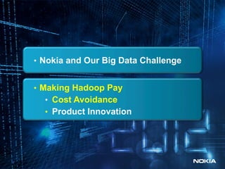 •  Nokia and Our Big Data Challenge


     •  Making Hadoop Pay
       •  Cost Avoidance
       •  Product Innovation




...