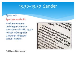 Språkbruk:
Sportsjournalistikk
Hva kjennetegner
utviklingen av norsk
sportsjournalistikk, og på
hvilken måte speiler
sjangeren idrettens
status i Norge?
13.30−13.50 Sander
Publikum: Etternølere
 