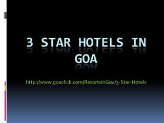 3 STAR HOTELS IN
GOA
http://www.goaclick.com/ResortsInGoa/3-Star-Hotels
 