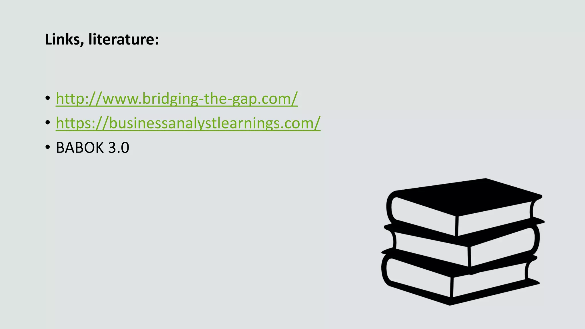Links, literature:
• http://www.bridging-the-gap.com/
• https://businessanalystlearnings.com/
• BABOK 3.0
 