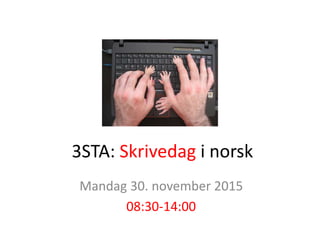 3STA: Skrivedag i norsk
Mandag 30. november 2015
08:30-14:00
 