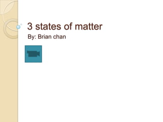 3 states of matter
By: Brian chan
 