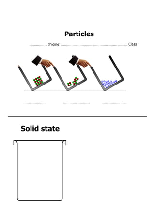 Particles
     .…..………… :Name: ……………………………………………… ……… Class




   ………………….       ……………………..      ……………………


______________________________

  Solid state
 