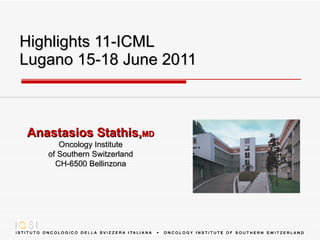Highlights  11- ICML Lugano 15-18 June 2011 Anastasios Stathis, MD Oncology Institute of Southern Switzerland CH-6500 Bellinzona 