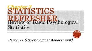 STATISTICS
REFRESHER
Review of Basic Psychological
Statistics
Psych 11 (Psychological Assessment)
Chapter 3
 