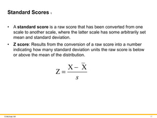 17
© McGraw Hill
Standard Scores 1
• A standard score is a raw score that has been converted from one
scale to another sca...