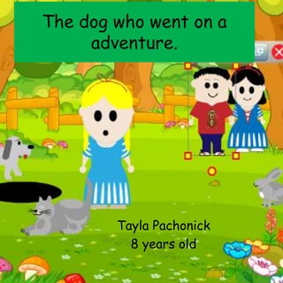 The dog who went on a
adventure.
Tayla Pachonick
8 years old
 