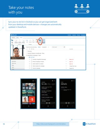 13
Take your notes
with you
http://discoversharepoint.com/timeline
Sync your to-do list in Outlook so you can get organized both
from your desktop and mobile devices—changes are automatically
updated in SharePoint.
 