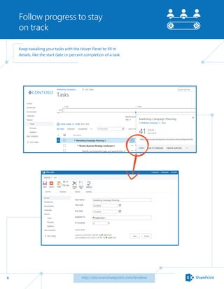 6
Follow progress to stay
on track
http://discoversharepoint.com/timeline
Keep tweaking your tasks with the Hover Panel to fill in
details, like the start date or percent completion of a task.
 