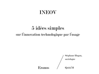 INEOV 5 idées simples sur l’innovation technologique par l’usage Eranos		 Stéphane Hugon,  sociologue 6juin’11	 