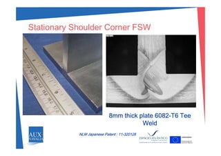 St ti Sh ld C FSWStationary Shoulder Corner FSW
8 thi k l t 6082 T6 T8mm thick plate 6082-T6 Tee
Weld
NLM Japanese Patent : 11-320128
 