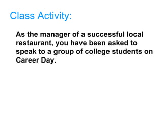 Class Activity: As the manager of a successful local restaurant, you have been asked to speak to a group of college students on Career Day. 