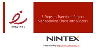 3 Steps to Transform Project
Management Chaos into Success




   Video Recording: https://vimeo.com/55020575 
 