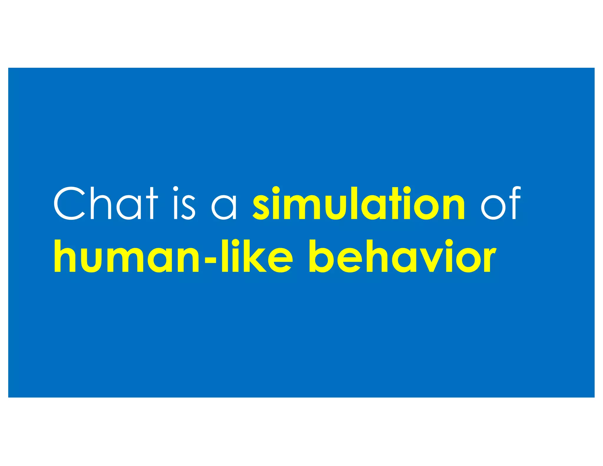 Chat is a simulation of
human-like behavior
 