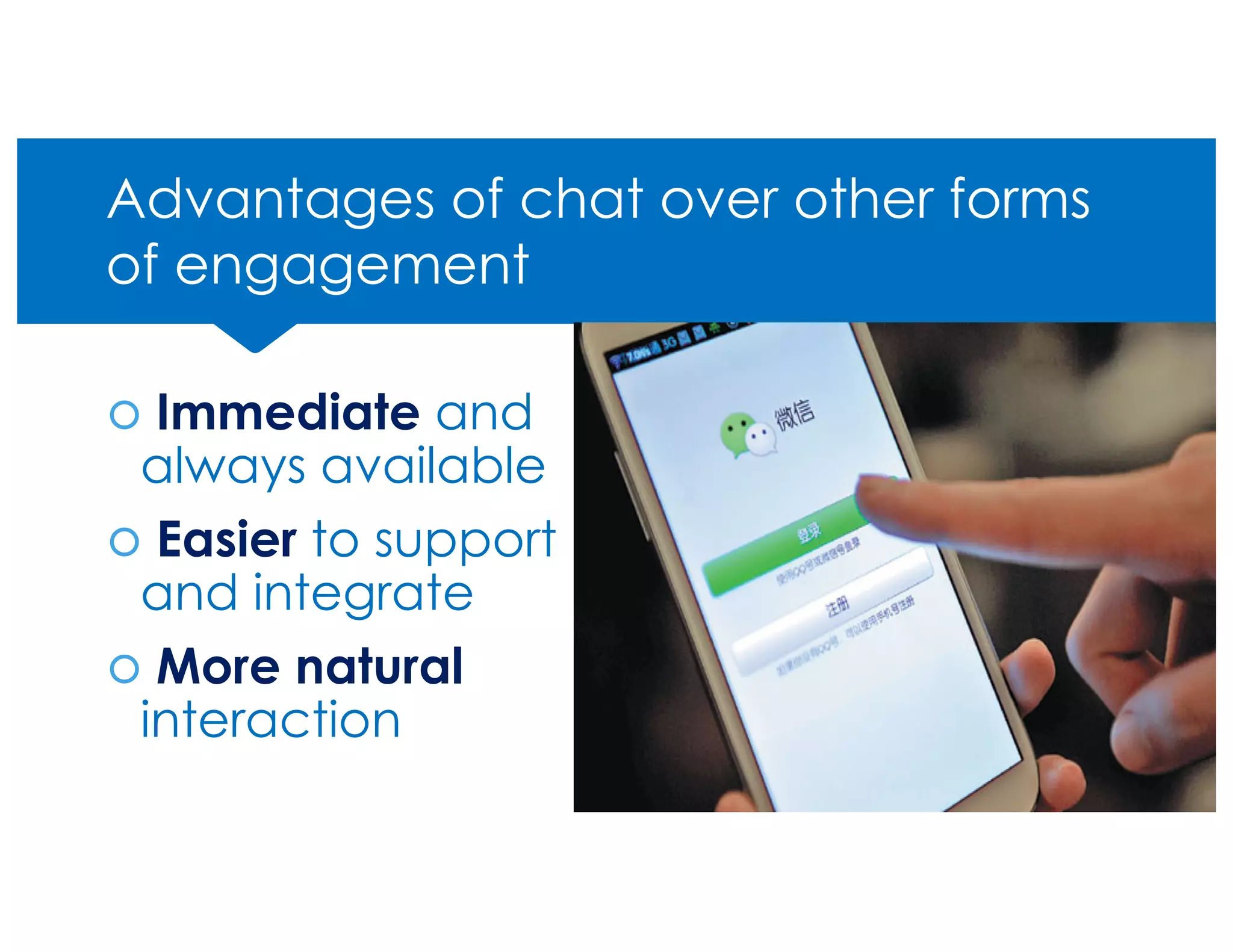 Advantages of chat over other forms
of engagement
š Immediate and
always available
š Easier to support
and integrate
š More natural
interaction 24
 