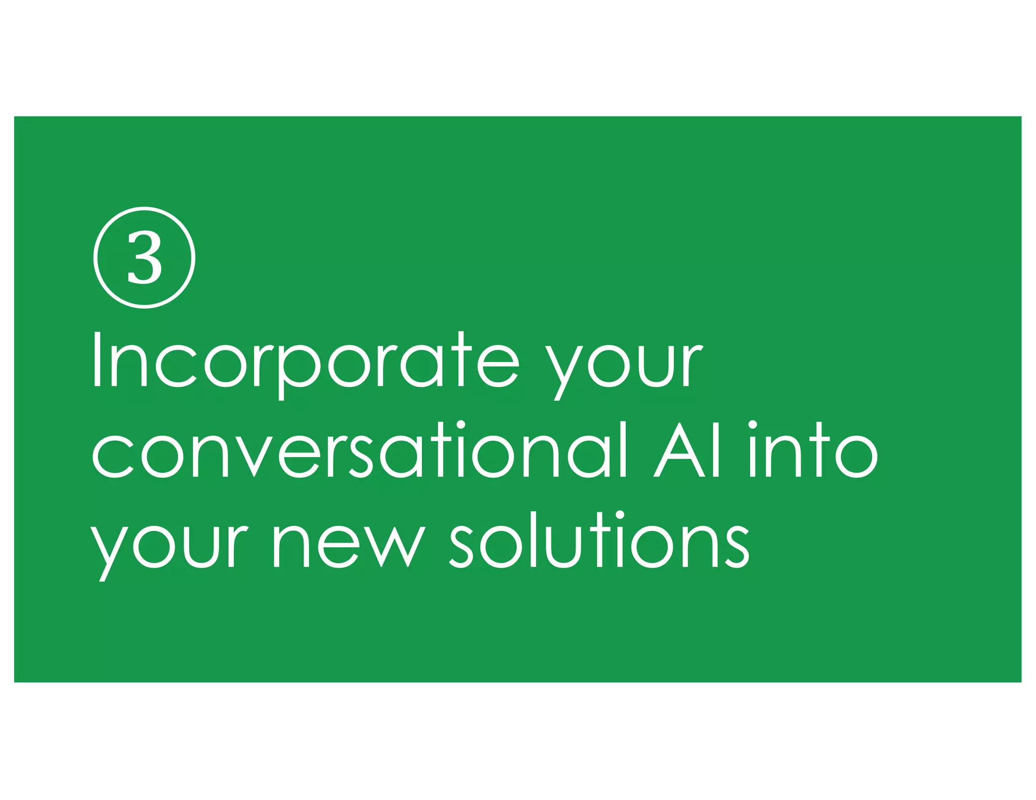 ③
Incorporate your
conversational AI into
your new solutions
 