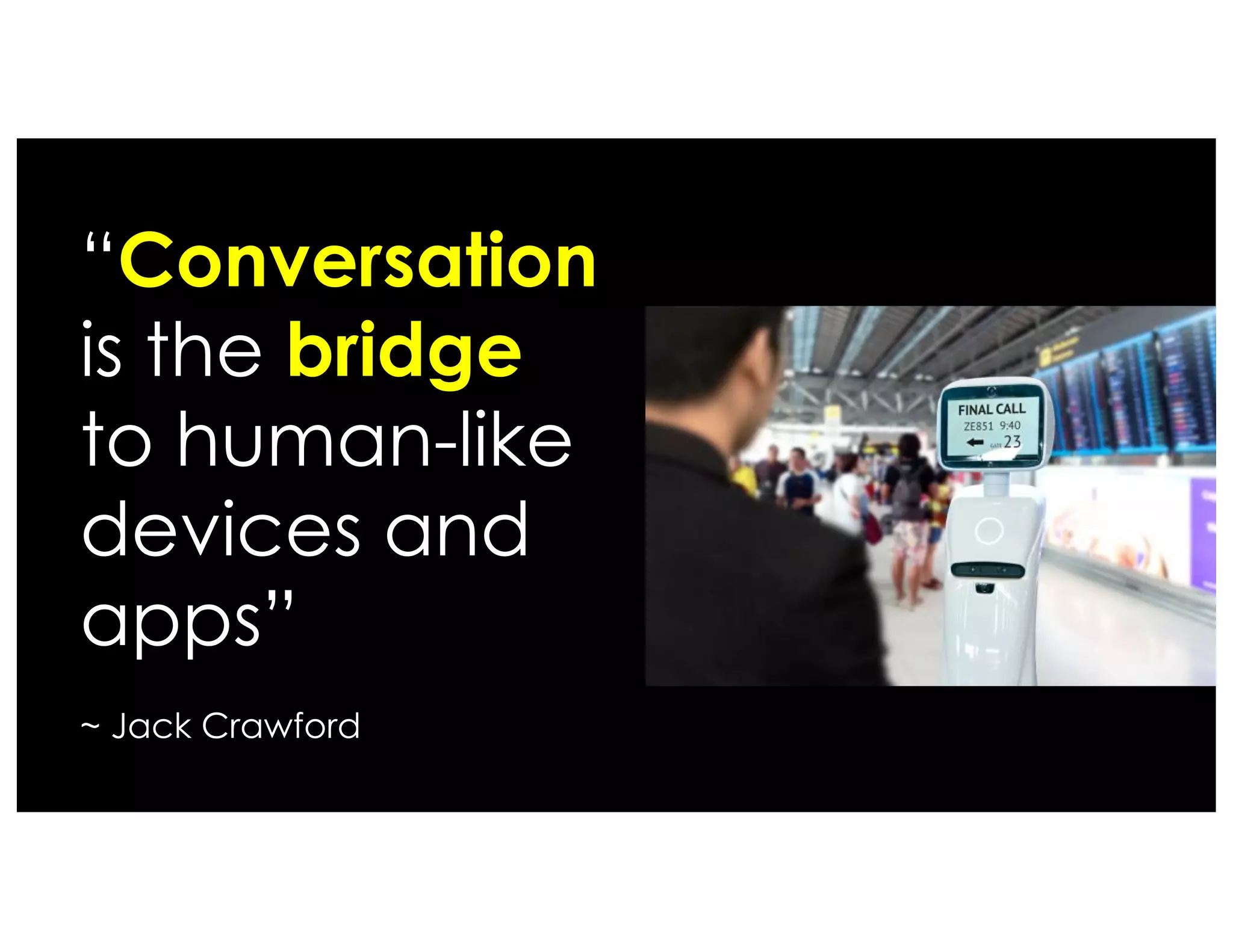 “Conversation
is the bridge
to human-like
devices and
apps”
~ Jack Crawford
 