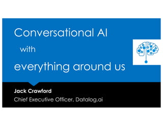 Conversational AI
with
everything around us
Jack Crawford
Chief Executive Officer, Datalog.ai
 