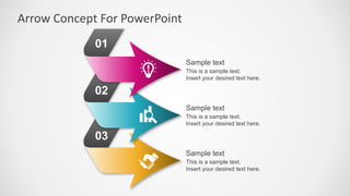Arrow Concept For PowerPoint
This is a sample text.
Insert your desired text here.
Sample text
This is a sample text.
Insert your desired text here.
Sample text
This is a sample text.
Insert your desired text here.
Sample text
01
02
03
 