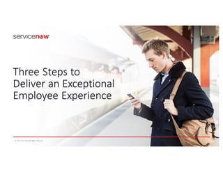 ©	
  2016	
  ServiceNow	
  All	
   Rights	
   Reserved
Three	
  Steps	
  to	
  
Deliver	
  an	
  Exceptional	
  
Employee	
  Experience
 