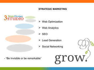 STRATEGIC MARKETING




                               Web Optimization

                               Web Analytics

                               SEO

                               Lead Generation

                               Social Networking



- “Be Invisible or be remarkable”
 