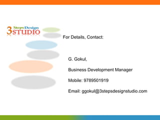 For Details, Contact:



  G. Gokul,

  Business Development Manager

  Mobile: 9789501919

  Email: ggokul@3stepsdesignstudio.com
 
