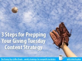 The Hump Day Coﬀee Break - weekly trainings for nonprofit marketers with John Haydon
3 Steps for Prepping
Your GivingTuesday
Content Strategy
 
