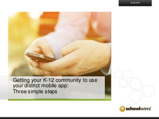 Getting your K-12 community to use
your district mobile app:
Three simple steps
MOBILE APP
 