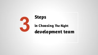 3

Steps
in Choosing The Right

development team

 