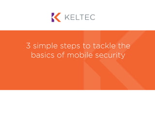 3 simple steps to tackle the
basics of mobile security
 