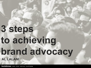 3 steps
to achieving
brand advocacy
AL LALANI
 