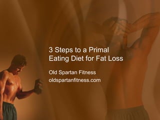 3 Steps to a Primal
Eating Diet for Fat Loss
Old Spartan Fitness
oldspartanfitness.com
 