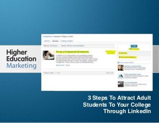 3 Steps To Attract Adult Students To
Your College Through LinkedIn
Slide 1
3 Steps To Attract Adult
Students To Your College
Through LinkedIn
 